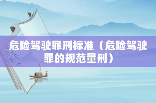 危險駕駛罪刑標準（危險駕駛罪的規范量刑）