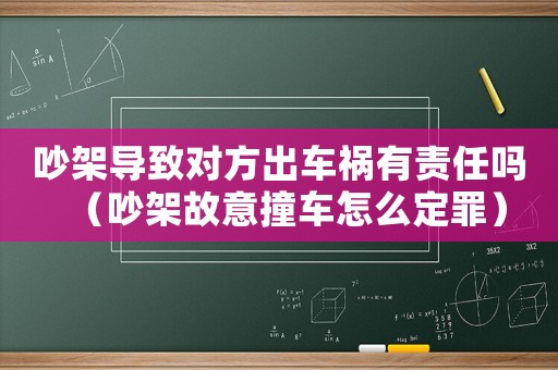 吵架導致對方出車禍有責任嗎（吵架故意撞車怎么定罪）