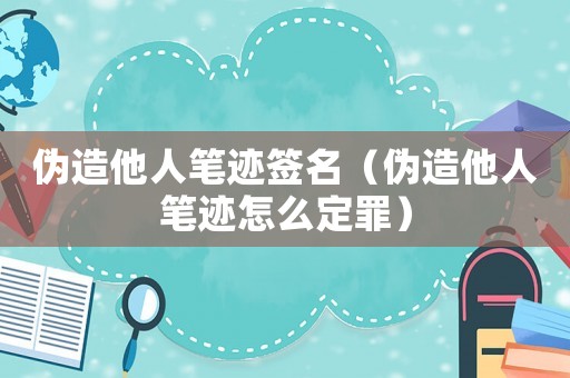 偽造他人筆跡簽名（偽造他人筆跡怎么定罪）