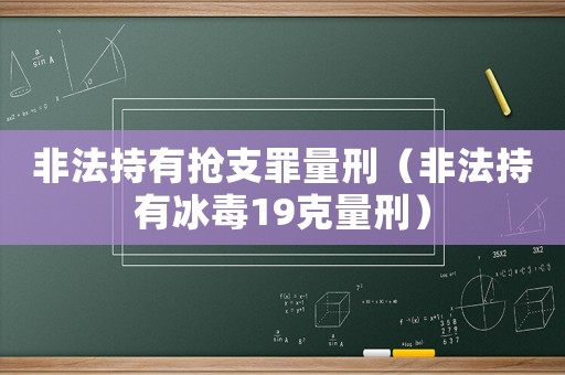 非法持有搶支罪量刑（非法持有冰毒19克量刑）