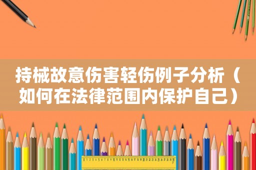 持械故意傷害輕傷例子分析（如何在法律范圍內保護自己）