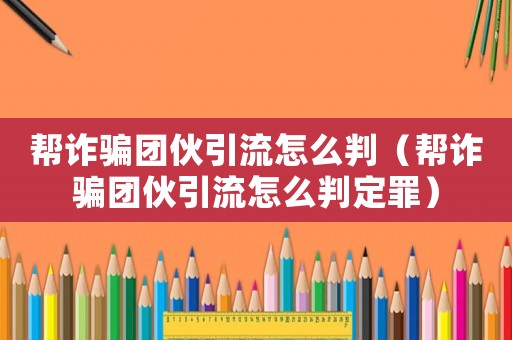幫詐騙團伙引流怎么判（幫詐騙團伙引流怎么判定罪）