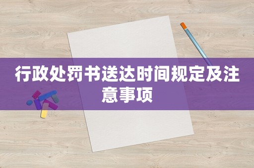 行政處罰書送達(dá)時間規(guī)定及注意事項