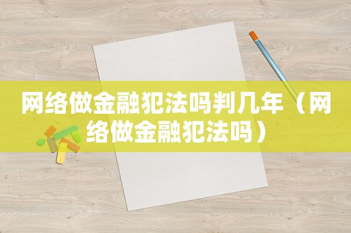 網絡做金融犯法嗎判幾年（網絡做金融犯法嗎）