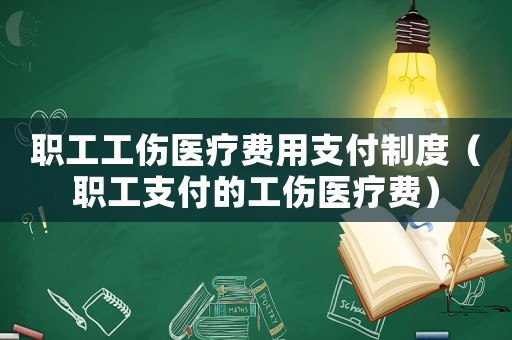 職工工傷醫療費用支付制度（職工支付的工傷醫療費）