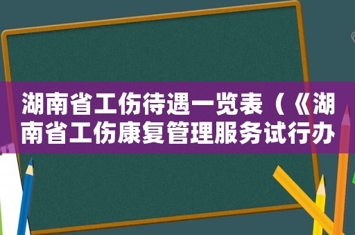 湖南省工傷待遇一覽表（《湖南省工傷康復(fù)管理服務(wù)試行辦法）