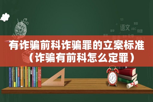 有詐騙前科詐騙罪的立案標準（詐騙有前科怎么定罪）