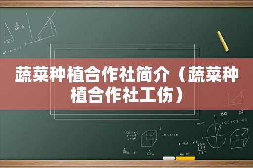 蔬菜種植合作社簡介（蔬菜種植合作社工傷）