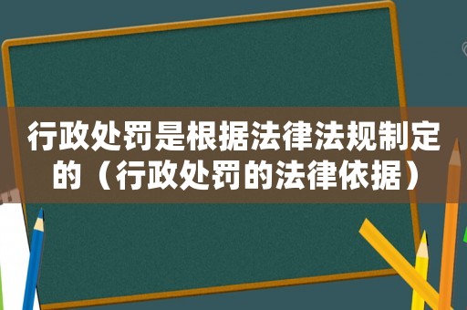行政處罰是根據法律法規制定的（行政處罰的法律依據）