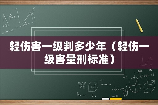 輕傷害一級判多少年（輕傷一級害量刑標(biāo)準(zhǔn)）