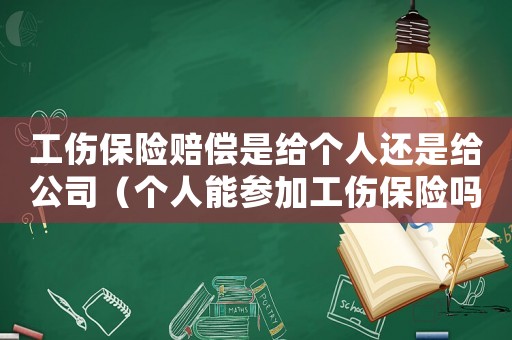 工傷保險(xiǎn)賠償是給個(gè)人還是給公司（個(gè)人能參加工傷保險(xiǎn)嗎）