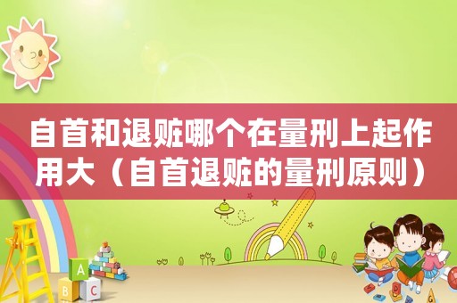 自首和退贓哪個在量刑上起作用大（自首退贓的量刑原則）