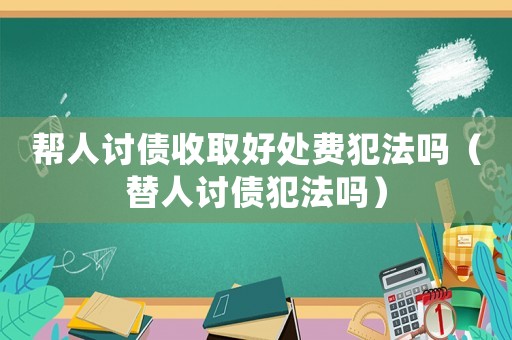 幫人討債收取好處費(fèi)犯法嗎（替人討債犯法嗎）