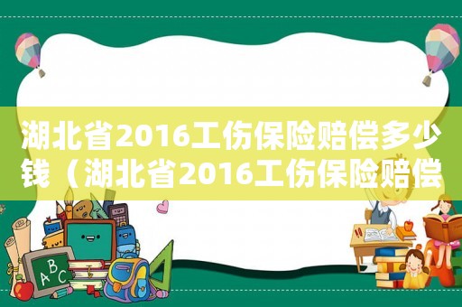 湖北省2016工傷保險賠償多少錢（湖北省2016工傷保險賠償）