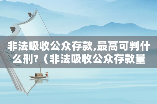 非法吸收公眾存款,最高可判什么刑?（非法吸收公眾存款量刑指導）