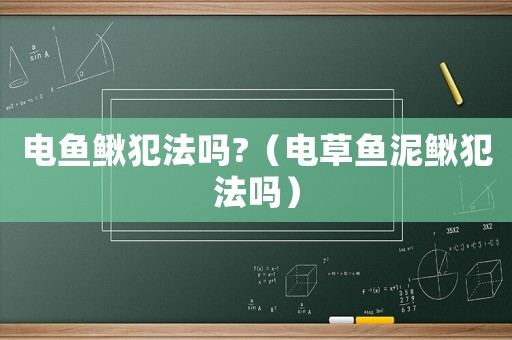 電魚鰍犯法嗎?（電草魚泥鰍犯法嗎）