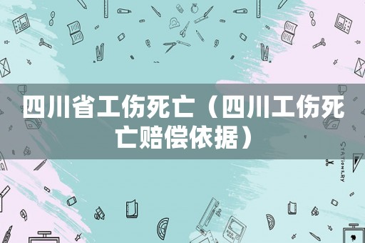 四川省工傷死亡（四川工傷死亡賠償依據）