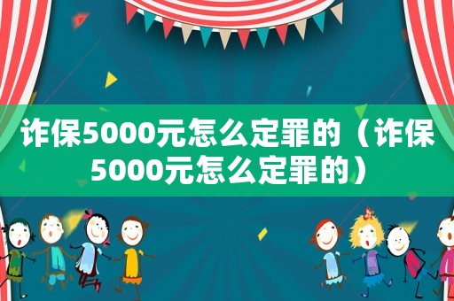 詐保5000元怎么定罪的（詐保5000元怎么定罪的）