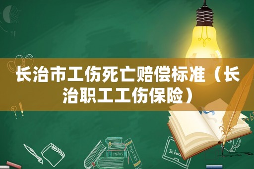 長治市工傷死亡賠償標準（長治職工工傷保險）