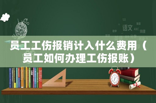員工工傷報銷計入什么費用（員工如何辦理工傷報賬）