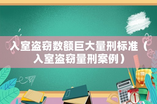 入室盜竊數(shù)額巨大量刑標準（入室盜竊量刑案例）