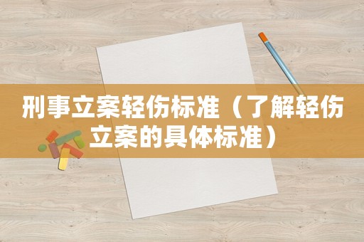 刑事立案輕傷標準（了解輕傷立案的具體標準）