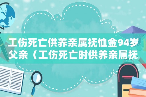工傷死亡供養(yǎng)親屬撫恤金94歲父親（工傷死亡時(shí)供養(yǎng)親屬撫恤金）