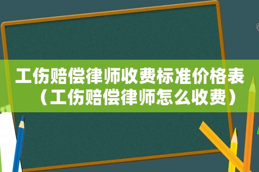 工傷賠償律師收費標準價格表（工傷賠償律師怎么收費）