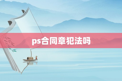 ps合同章犯法嗎