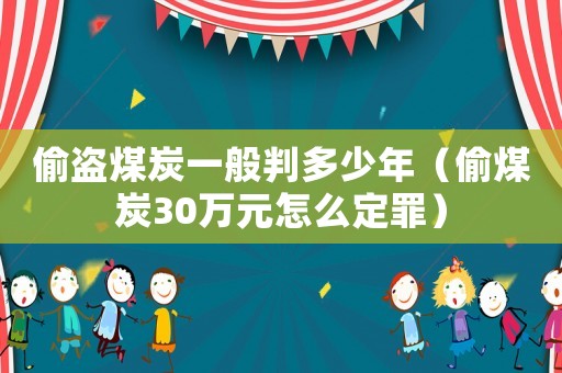 偷盜煤炭一般判多少年（偷煤炭30萬元怎么定罪）