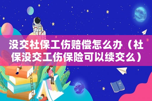 沒交社保工傷賠償怎么辦（社保沒交工傷保險可以續交么）