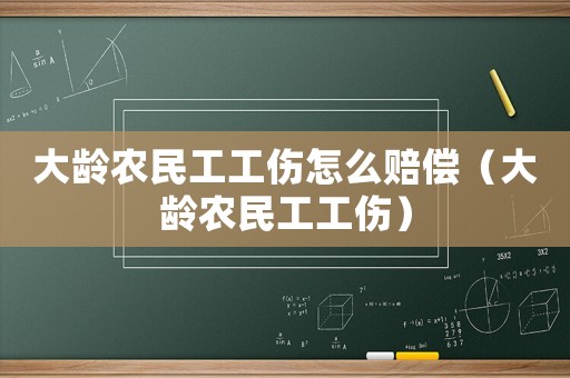大齡農民工工傷怎么賠償（大齡農民工工傷）