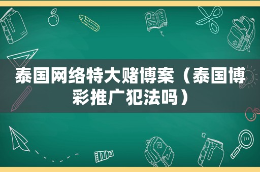 泰國網絡特大賭博案（泰國博彩推廣犯法嗎）