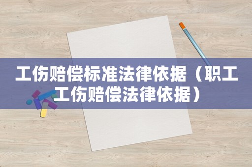 工傷賠償標(biāo)準(zhǔn)法律依據(jù)（職工工傷賠償法律依據(jù)）