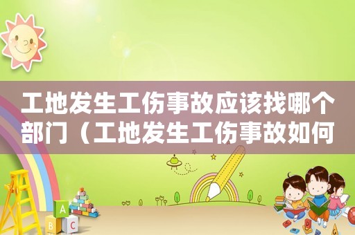 工地發生工傷事故應該找哪個部門（工地發生工傷事故如何處理）