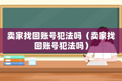 賣家找回賬號犯法嗎（賣家找回賬號犯法嗎）