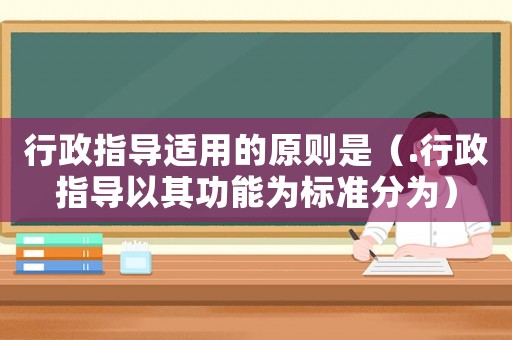 行政指導適用的原則是（.行政指導以其功能為標準分為）