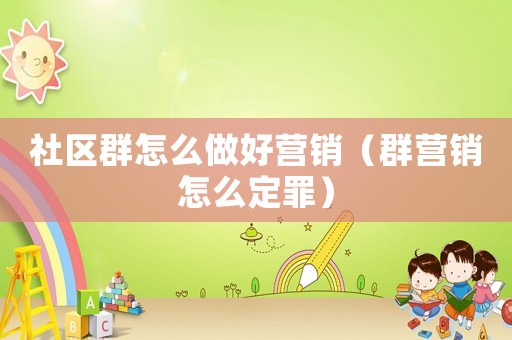 社區(qū)群怎么做好營銷（群營銷怎么定罪）