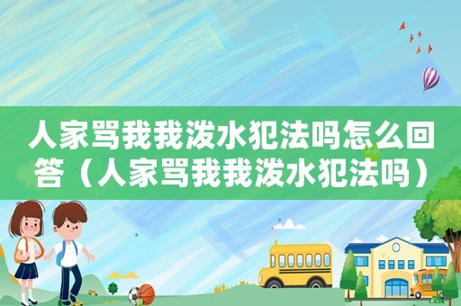 人家罵我我潑水犯法嗎怎么回答（人家罵我我潑水犯法嗎）