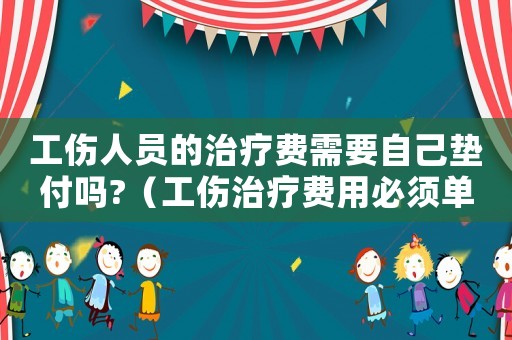 工傷人員的治療費(fèi)需要自己墊付嗎?（工傷治療費(fèi)用必須單位墊付嗎）