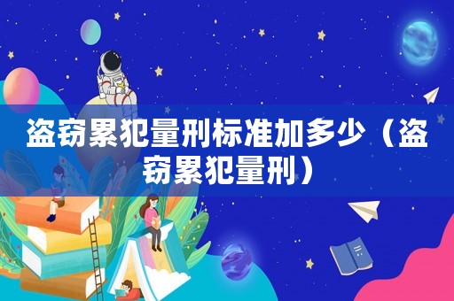 盜竊累犯量刑標準加多少（盜竊累犯量刑）