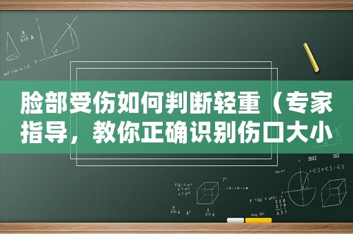 臉部受傷如何判斷輕重（專家指導，教你正確識別傷口大小）