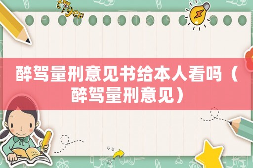 醉駕量刑意見書給本人看嗎（醉駕量刑意見）