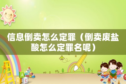 信息倒賣怎么定罪（倒賣廢鹽酸怎么定罪名呢）