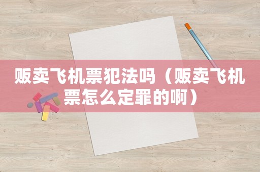 販賣飛機票犯法嗎（販賣飛機票怎么定罪的啊）