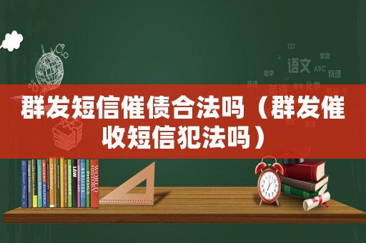 群發短信催債合法嗎（群發催收短信犯法嗎）