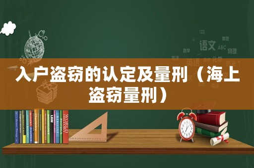 入戶盜竊的認定及量刑（海上盜竊量刑）