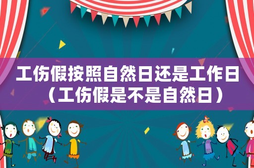 工傷假按照自然日還是工作日（工傷假是不是自然日）