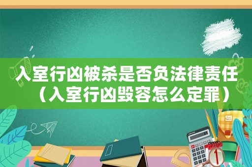 入室行兇被殺是否負法律責任（入室行兇毀容怎么定罪）