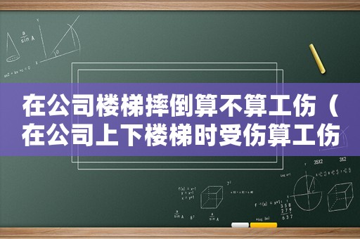 在公司樓梯摔倒算不算工傷（在公司上下樓梯時受傷算工傷嗎）